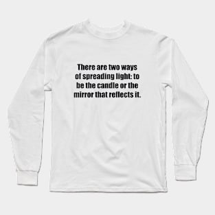 There are two ways of spreading light to be the candle or the mirror that reflects it Long Sleeve T-Shirt